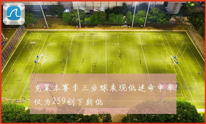 克莱本赛季三分球表现低迷命中率仅为259创下新低