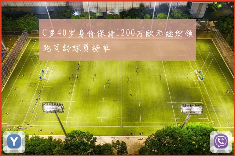 C罗40岁身价保持1200万欧元继续领跑同龄球员榜单