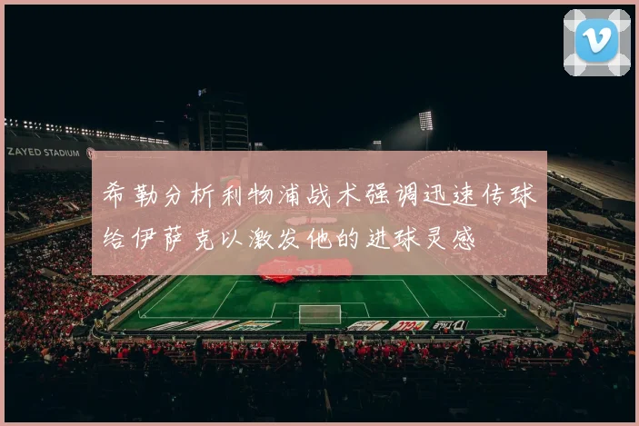 希勒分析利物浦战术强调迅速传球给伊萨克以激发他的进球灵感