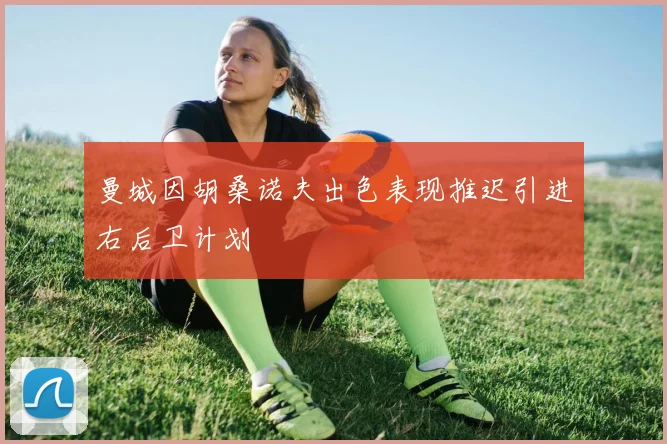 曼城因胡桑诺夫出色表现推迟引进右后卫计划