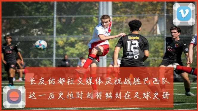长友佑都社交媒体庆祝战胜巴西队这一历史性时刻将铭刻在足球史册中