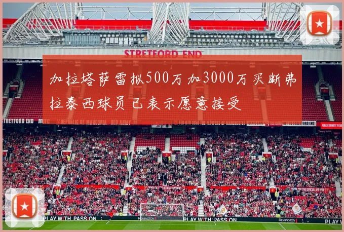 加拉塔萨雷拟500万加3000万买断弗拉泰西球员已表示愿意接受