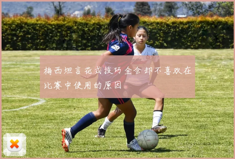 梅西坦言花式技巧全会却不喜欢在比赛中使用的原因
