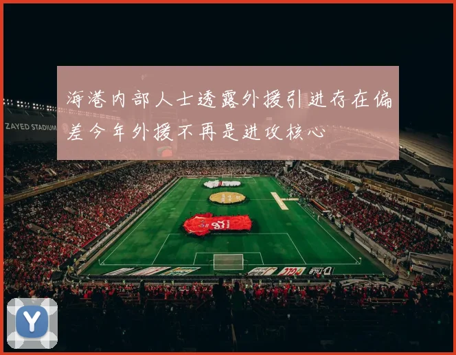 海港内部人士透露外援引进存在偏差今年外援不再是进攻核心