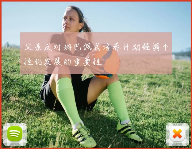 父亲反对姆巴佩式培养计划强调个性化发展的重要性