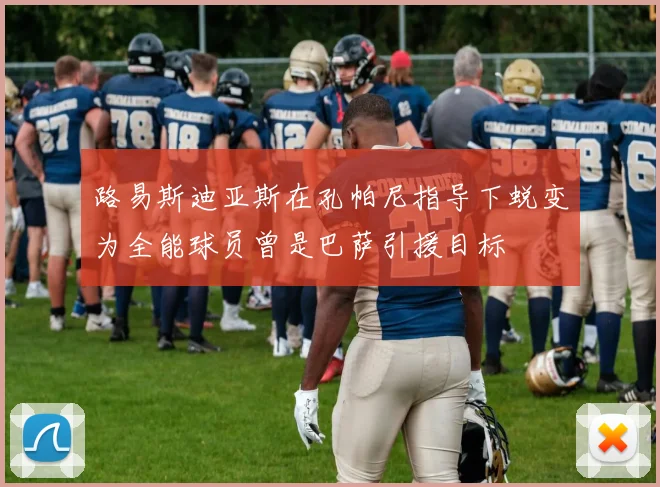 路易斯迪亚斯在孔帕尼指导下蜕变为全能球员曾是巴萨引援目标