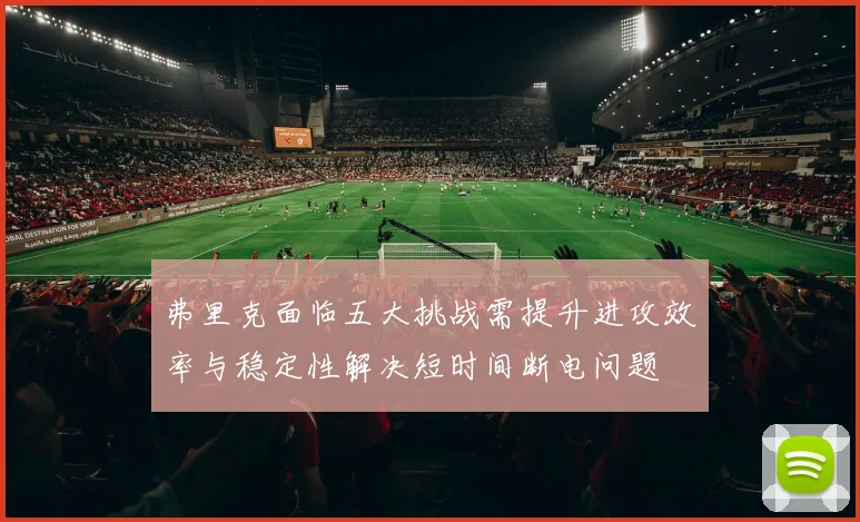 弗里克面临五大挑战需提升进攻效率与稳定性解决短时间断电问题