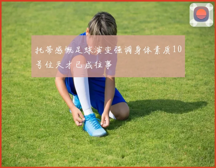 托蒂感慨足球演变强调身体素质10号位天才已成往事