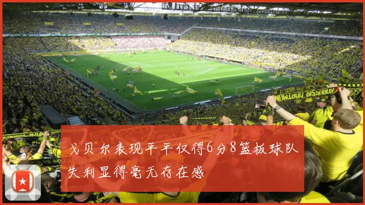 戈贝尔表现平平仅得6分8篮板球队失利显得毫无存在感