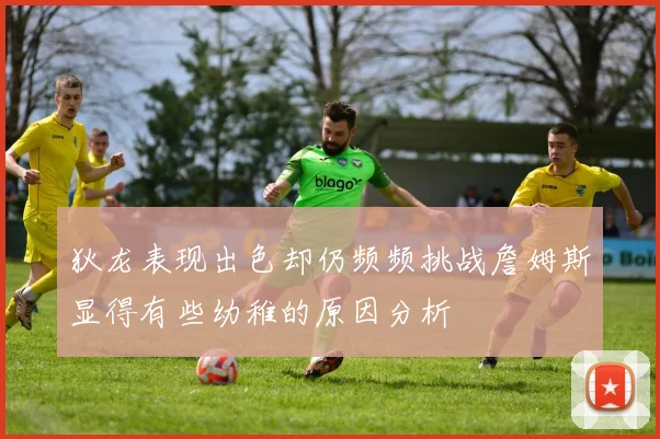 狄龙表现出色却仍频频挑战詹姆斯显得有些幼稚的原因分析