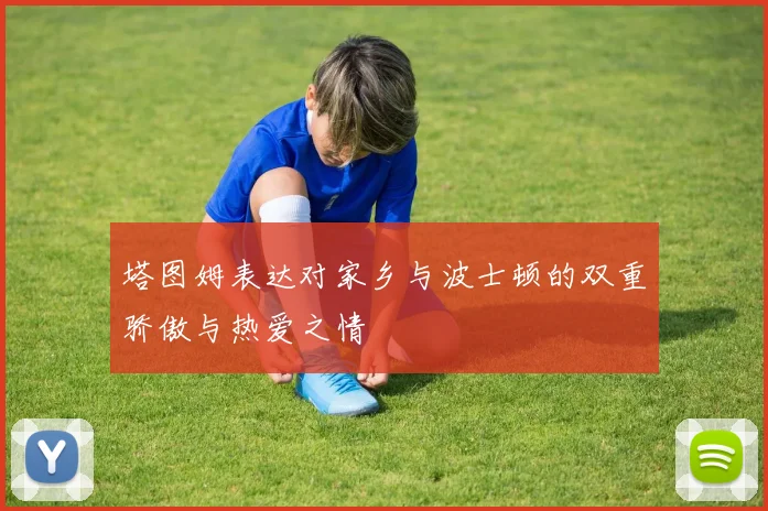 塔图姆表达对家乡与波士顿的双重骄傲与热爱之情