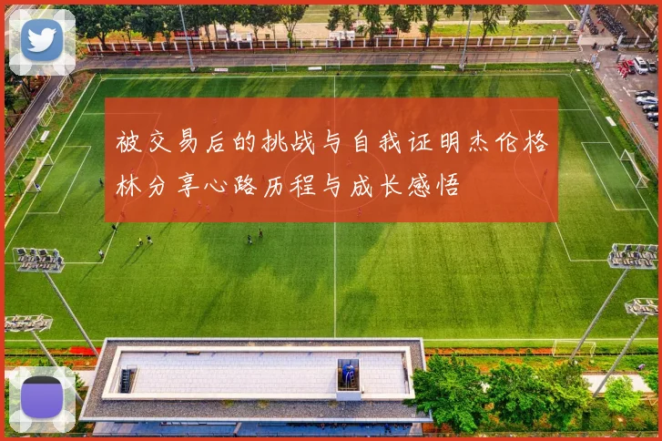 被交易后的挑战与自我证明杰伦格林分享心路历程与成长感悟