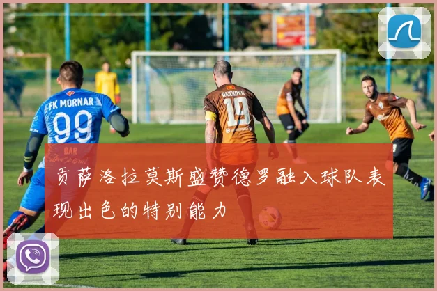 贡萨洛拉莫斯盛赞德罗融入球队表现出色的特别能力