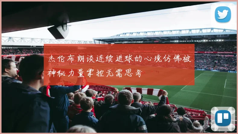 杰伦布朗谈连续进球的心境仿佛被神秘力量掌控无需思考