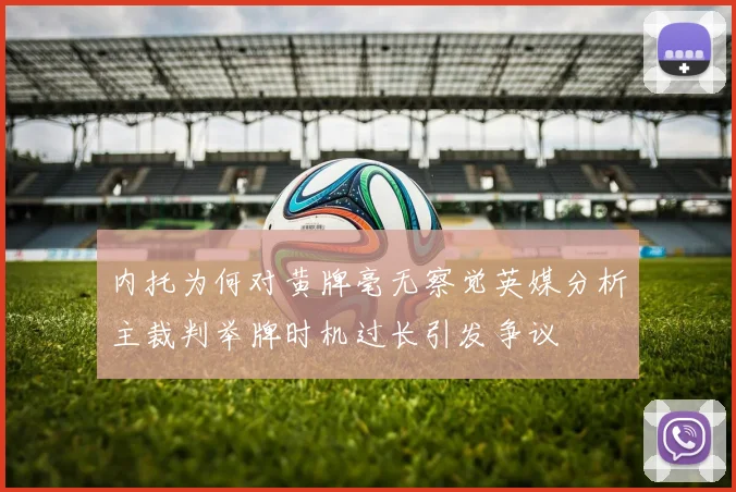 内托为何对黄牌毫无察觉英媒分析主裁判举牌时机过长引发争议